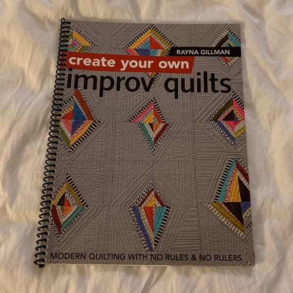Create Your Own Improv Quilts by Rayna Gillman, Modern Quilting with No Rules & No Rulers, 2017, freeform, strips, paper piecing