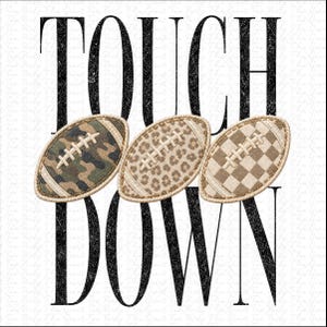 May include: A graphic design featuring the black text TOUCH DOWN with three footballs arranged horizontally in the center. The footballs feature distinct patterns: a green and brown camouflage print, a tan leopard print, and a tan checkered pattern.