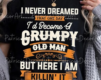 Grumpy Old Man PNG Svg For Circut, Funny Grandpa Quote Sublimation, I Never Dreamed I’d Become A Grumpy Old Man Design, Gift For Grandpa