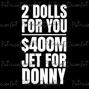 May include: A black background with white text that reads: "2 DOLLS FOR YOU $400M JET FOR DONNY."