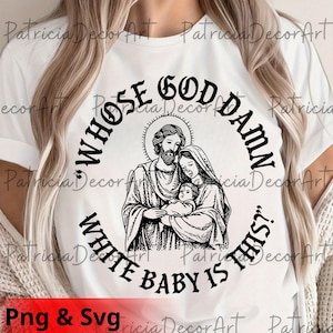 May include: White t-shirt with a black graphic featuring a religious image of Mary, Joseph, and baby Jesus. The text around the image reads "WHOSE GOD DAMN WHITE BABY IS THIS?" in a circular design. The bottom left corner has "Png & Svg".