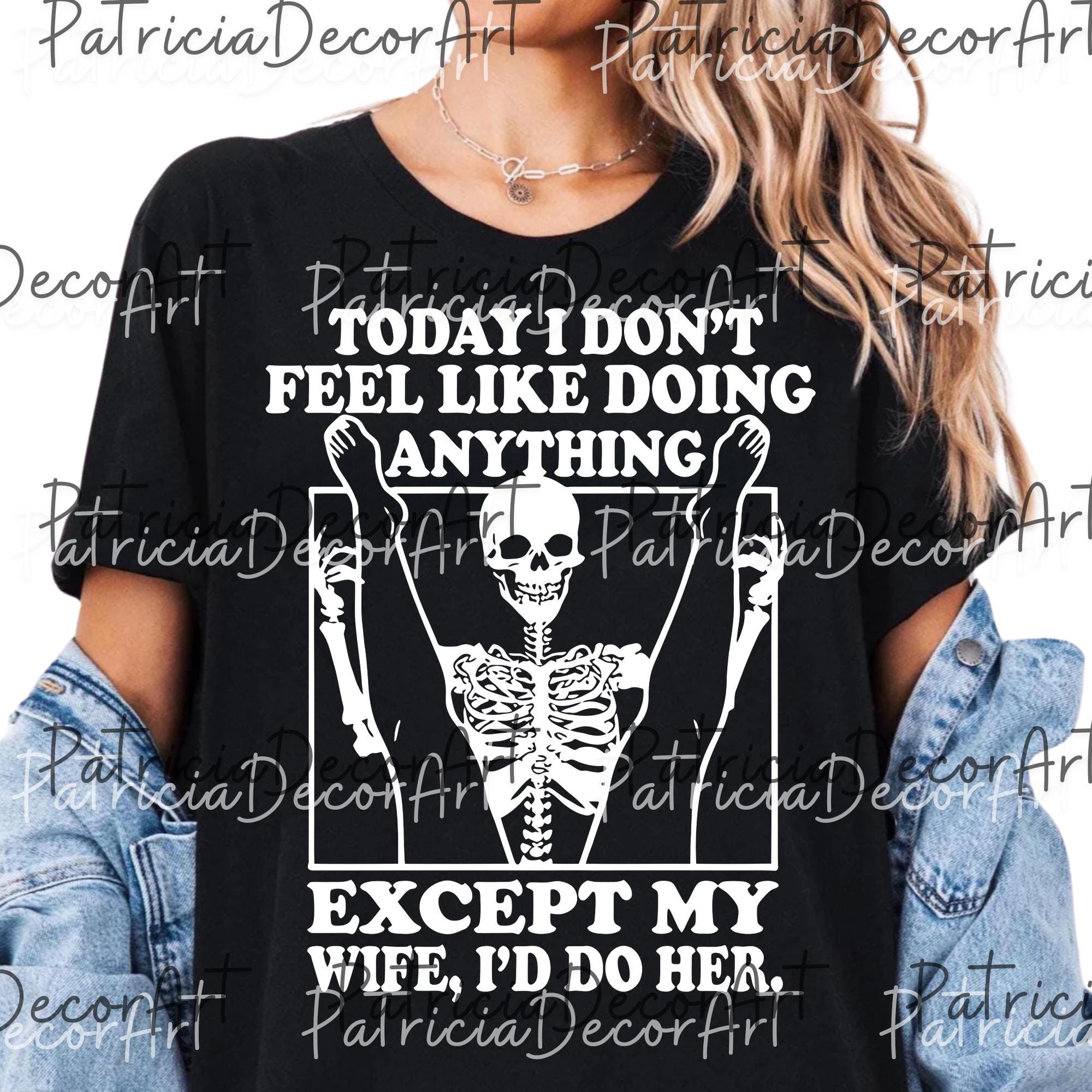 Today I Don't Feel Like Doing Anything Except My Wife I'll Do Her Png ...