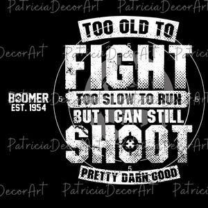 May include: Black graphic design with white text. The text reads "TOO OLD TO FIGHT, TOO SLOW TO RUN, BUT I CAN STILL SHOOT." The design also includes "BOOMER EST. 1954" and "PRETTY DARN GOOD."