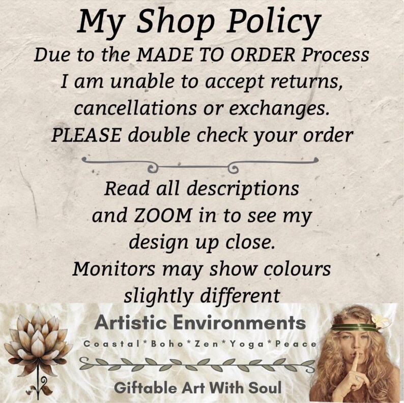 May include: A beige background with text that reads "My Shop Policy" and details about returns, cancellations, and exchanges. The text also encourages customers to read descriptions and zoom in. The bottom of the image includes the text "Artistic Environments" and "Giftable Art With Soul."