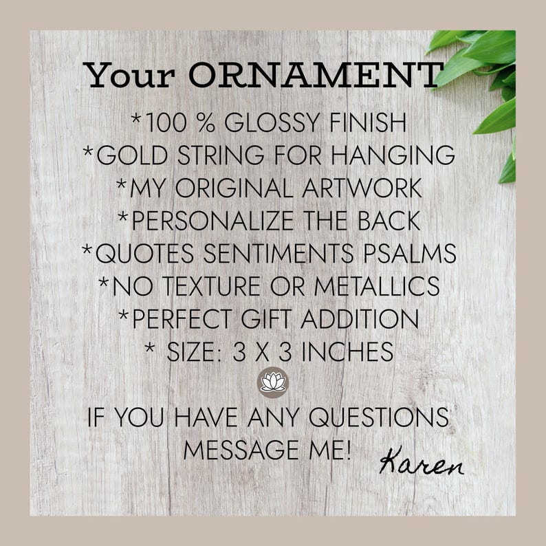 May include: A square informational graphic titled Your ORNAMENT with black text on a light wood grain background. It lists features: 100% glossy finish, gold string, original artwork, personalization, quotes, sentiments, psalms, no texture, and 3x3 inches.