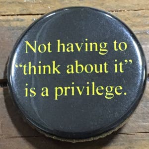 Not Having to &quot;think about it&quot; is a priviledge pinback button