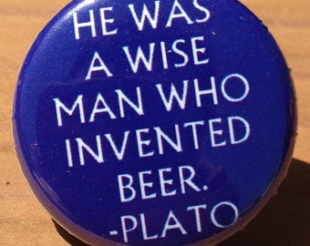 He Was a Wise Man Who Invented Beer (Plato quote) - Button, Magnet, or Bottle Opener
