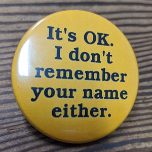 It&#39;s OK I don&#39;t remember your name either - pinback button badge