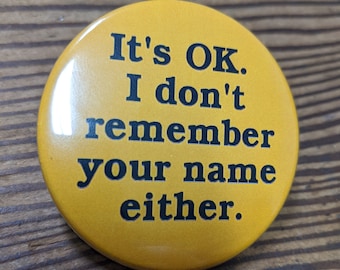 It's OK I don't remember your name either - pinback button badge