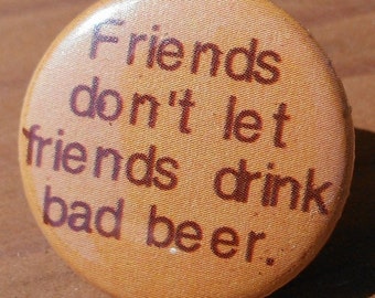 Friends don't let friends drink bad beer - Button, Magnet, or Bottle Opener