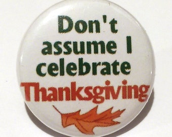 Don't assume I celebrate Thanksgiving- Button, magnet, or Bottle Opener