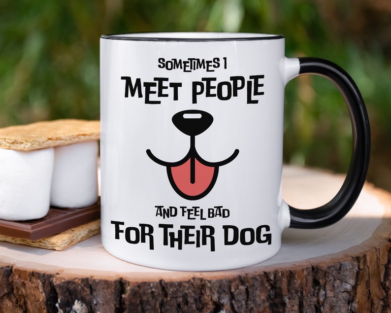 Sometimes I Meet People and Feel Bad for Their Dog, Funny Coffee Mug ...