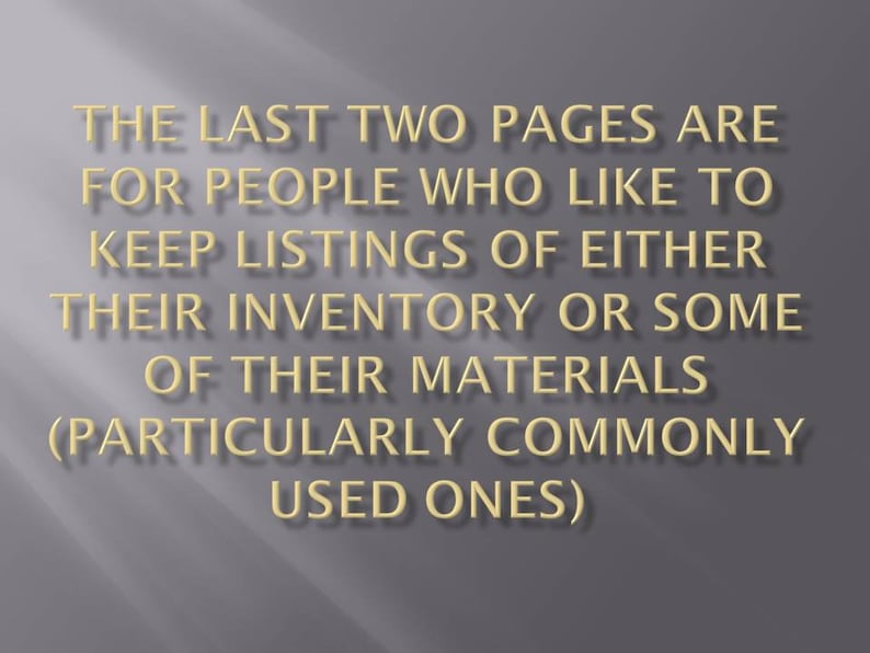 May include: Text on a grey background that reads: "THE LAST TWO PAGES ARE FOR PEOPLE WHO LIKE TO KEEP LISTINGS OF EITHER THEIR INVENTORY OR SOME OF THEIR MATERIALS (PARTICULARLY COMMONLY USED ONES)"