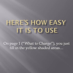 May include: Text on a grey background that reads "HERE'S HOW EASY IT IS TO USE" and "On page 1 ("What to Charge"), you just fill in the yellow shaded areas..."