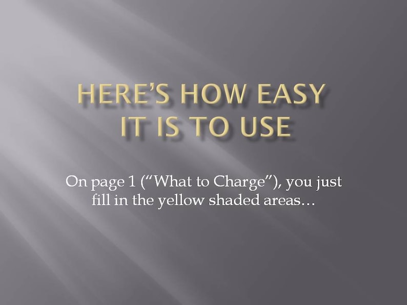 May include: Text on a grey background that reads "HERE'S HOW EASY IT IS TO USE" and "On page 1 ("What to Charge"), you just fill in the yellow shaded areas..."