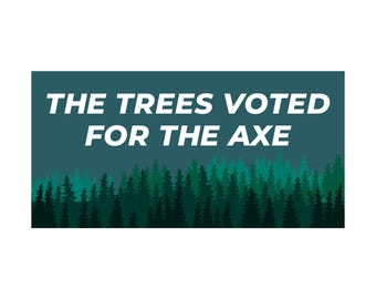 The Trees Voted for the Axe -- Bumper Sticker -- 7.5" x 3.75" -- anti trump bumper sticker