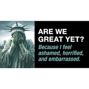 Are We Great Yet? -- Bumper Sticker -- 7.5&quot; x 3.75&quot; -- Because I feel ashamed, horrified, and embarrassed