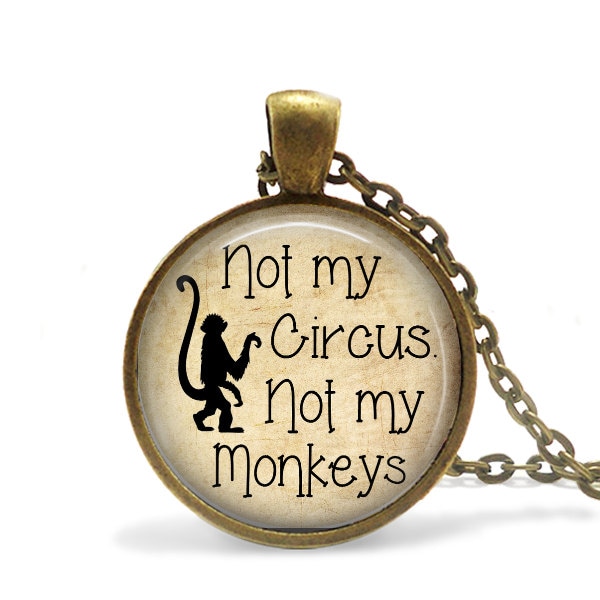 Not my Circus, Not my Monkeys -  Pendant Necklace or Key Chain - Choice of 4 Bezel Colors