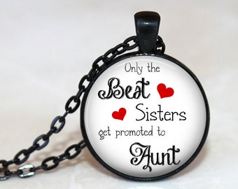 Only the Best Sisters get Promoted to Aunt - Quote Pendant, Necklace or Key Chain - Sister Gift, Aunt Gift, Family, New Baby, Sister Pendant