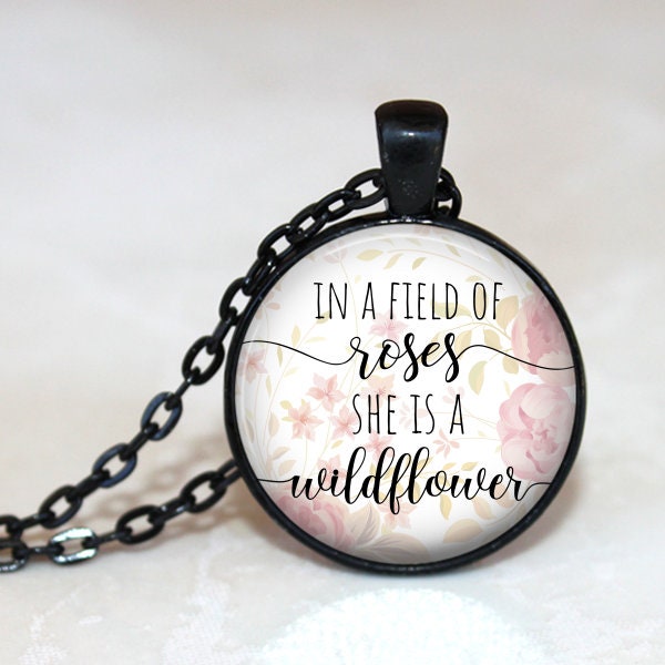 In a Field of Roses, She is a Wildflower - Quote Necklace, Quote Pendant, Quote Key Chain, Inspirational, Motivational, Female Empowerment