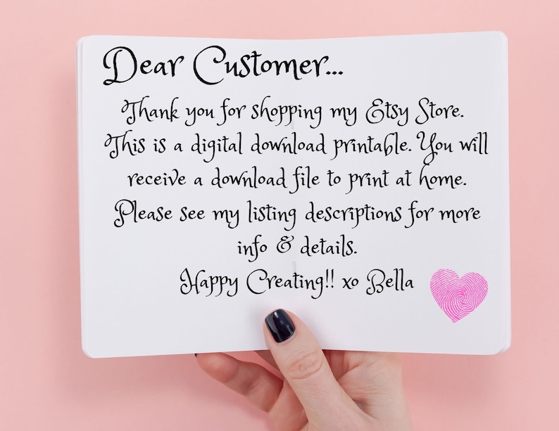 May include: A white card with a pink heart and the text "Dear Customer... Thank you for shopping my Etsy Store. This is a digital download printable. You will receive a download file to print at home. Please see my listing descriptions for more info & details. Happy Creating!! xo Bella"