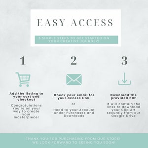 May include: A graphic with three steps to access digital downloads. Step 1: Add the listing to your cart and checkout. Step 2: Check your email for your access link or head to your account under Purchases and Downloads. Step 3: Download the provided PDF. It will contain the links to download your clip art securely from our Google Drive.  "Thank you for purchasing from our store! We look forward to seeing you soon!"