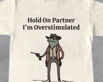 Hold On Partner I'm Overstimulated Cowboy Frog T-Shirt, Funny Frog Western Cowboy Meme Shirt