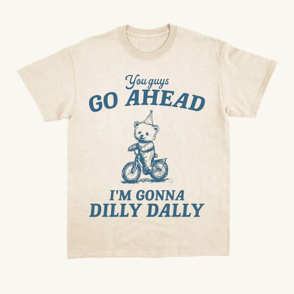 You Guys Go Ahead I'm Gonna Dilly Dally Vintage Shirt, Retro 90s Unisex Adult Graphic T Shirt, Dilly Dally T Shirt, Funny Y2K Bear Meme Tee