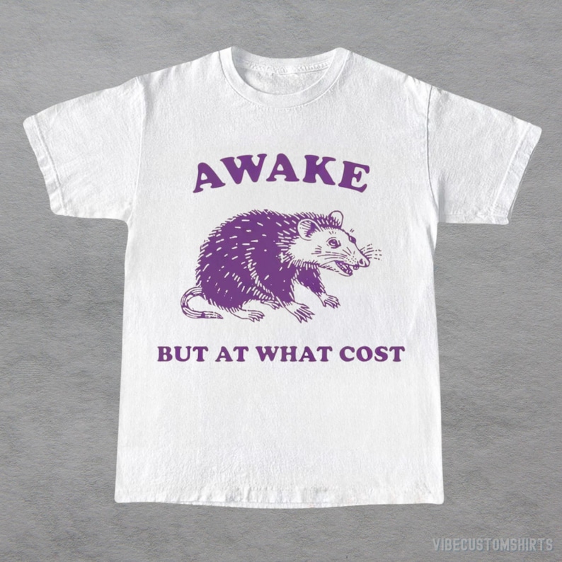 Awake But At What Cost  Possum Shirt