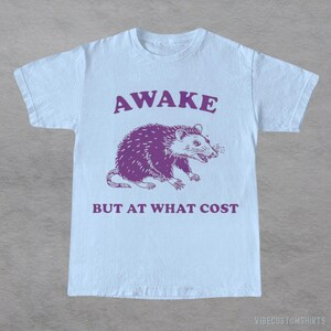 Awake But At What Cost  Possum Shirt