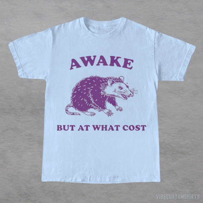 Awake But At What Cost  Possum Shirt