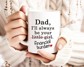 Dad, I’ll Always Be Your Financial Burden Mug, Funny Father’s Day Gift for Dad, Father's Day Gift From Daughter To Dad, Dad Birthday Gift,