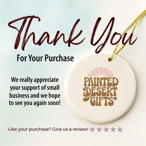 May include: A white ceramic ornament with a gold string, featuring the text "Thank You For Your Purchase." The ornament has a logo that says "Painted Desert Gifts" in brown and pink. The text "We really appreciate your support of small business" is also visible.