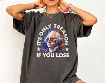 It's Only Treason If You Lose George Washington Shirt, 4th of July Shirt, History Buff Gift, Independence Day Shirt