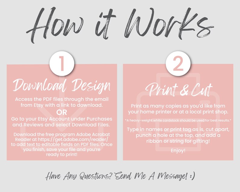 May include: An instructional graphic titled How it Works with two steps. Step 1, Download Design, explains accessing PDF files via email or Etsy account. Step 2, Print & Cut, details printing on cardstock, cutting, and adding ribbon. Bottom text reads Have Any Questions? Send Me A Message!
