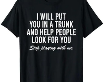 I Will Put You In A Trunk And Help People Look For You Stop playing with me Shirt, Funny Sarcastic Hoodie, Meme Sweatshirt, Humor Tee