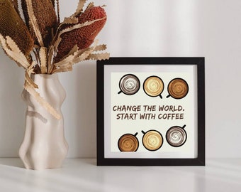 10 x 10 "Change the World - Start with Coffee" Downloadable Print