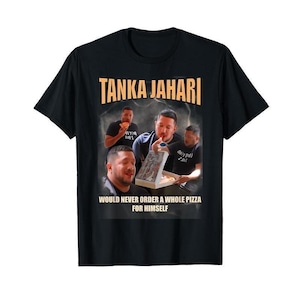 May include: Black t-shirt with the text "TANKA JAHARI" in orange letters above a graphic of four men eating pizza. The text "WOULD NEVER ORDER A WHOLE PIZZA FOR HIMSELF" is below the graphic.