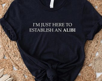 I'm Just Here To Establish An Alibi Shirt, Funny Sarcastic Humor Hoodie, Relatable Quote Sweatshirt, Meme Tee, Gift For Them