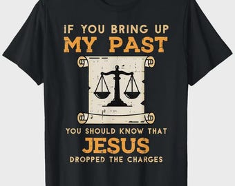 If You Bring Up My Past You Should Know That Jesus Dropped The Charges Shirt, Christian Faith Hoodie, Religious Bible Verse Sweatshirt