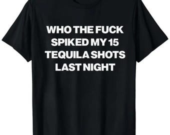 Who The Fuck Spiked My 15 Tequila Shots Last Night Shirt, Funny Sarcastic Meme Hoodie, Retro Humor Sweatshirt, Gift For Alcohol Lover Tee