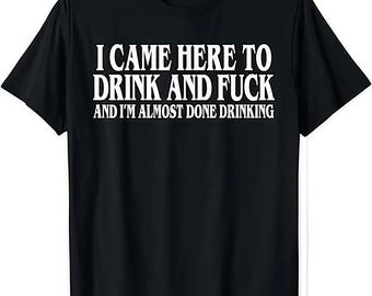 I Came Here To Drink And Fuck And I'm Almost Done Drinking Shirt, Funny Meme Hoodie, Sarcastic Sweatshirt, Humor Tee, Drinking Shirt