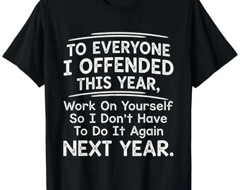 To Everyone I Offended This Year Work On Yourself So I Don't Have To Do It Again Next Year Shirt, Funny Sarcastic Hoodie, Meme Sweatshirt