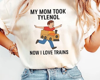 Funny My Mom Took Tylenol Now I Love Trains Meme T-Shirt, Funny Meme Hoodie, Anti Trump Sweatshirt
