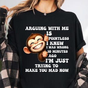May include: Black t-shirt with the text "ARGUING WITH ME IS POINTLESS I KNEW I WAS WRONG 10 MINUTES AGO I'M JUST TRYING TO MAKE YOU MAD NOW" and a cartoon monkey giving a thumbs up.