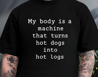 My Body Is A Machine That Turns Hot Dogs Into Hot Logs Shirt, Adult Humor Tee
