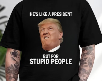 He's Like A President But For Stupid People Shirt, Funny Political Meme Hoodie, Anti Trump Sweatshirt, Satirical Tee, Gift For Trump Hater