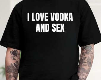 I Love Vodka And Sex Shirt, Funny Sarcastic Meme Hoodie, Vodka Lover Sweatshirt, Meme Gift, Humor Tee