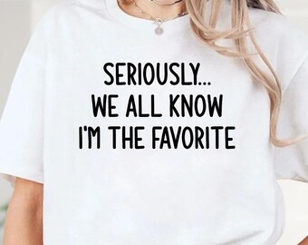 Seriously We All Know I'm The Favorite Shirt, I'm The Favorite Shirt, Funny Adult Sibling Shirt, Funny Family Matching Tee, Sarcastic Shirt