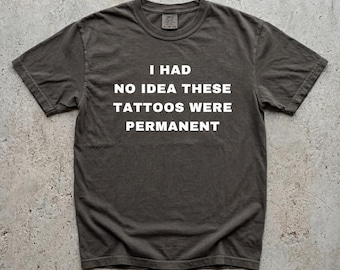 I Had No Idea These Tattoos Were Permanent T-Shirt, Funny Sarcastic Adult Humor Tee